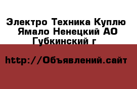 Электро-Техника Куплю. Ямало-Ненецкий АО,Губкинский г.